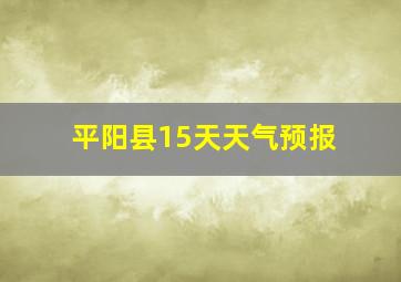 平阳县15天天气预报