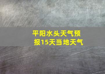 平阳水头天气预报15天当地天气