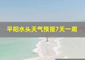 平阳水头天气预报7天一周