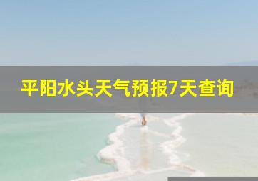 平阳水头天气预报7天查询