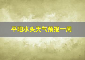 平阳水头天气预报一周