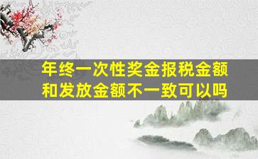 年终一次性奖金报税金额和发放金额不一致可以吗