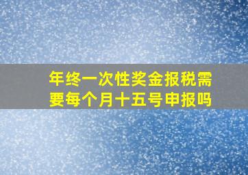 年终一次性奖金报税需要每个月十五号申报吗