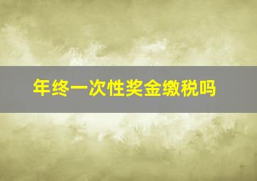 年终一次性奖金缴税吗