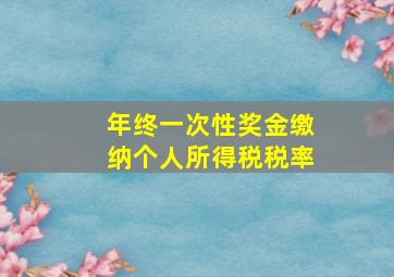 年终一次性奖金缴纳个人所得税税率