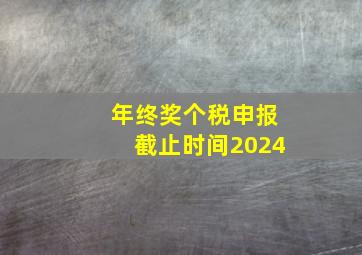 年终奖个税申报截止时间2024