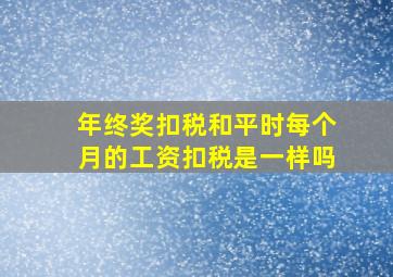 年终奖扣税和平时每个月的工资扣税是一样吗