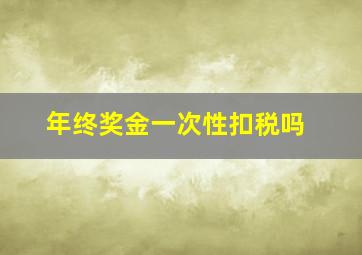 年终奖金一次性扣税吗