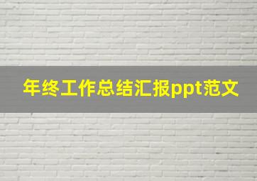 年终工作总结汇报ppt范文