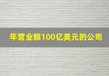 年营业额100亿美元的公司