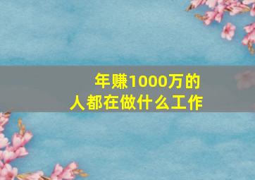 年赚1000万的人都在做什么工作