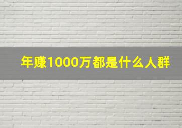 年赚1000万都是什么人群