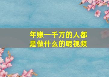 年赚一千万的人都是做什么的呢视频