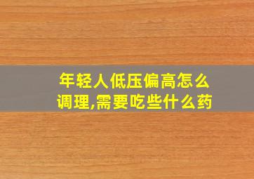 年轻人低压偏高怎么调理,需要吃些什么药