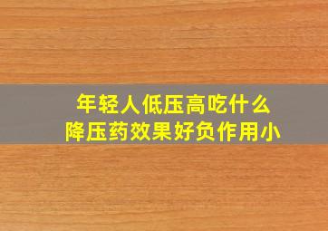 年轻人低压高吃什么降压药效果好负作用小