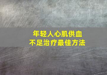 年轻人心肌供血不足治疗最佳方法