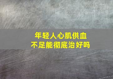 年轻人心肌供血不足能彻底治好吗