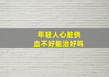 年轻人心脏供血不好能治好吗