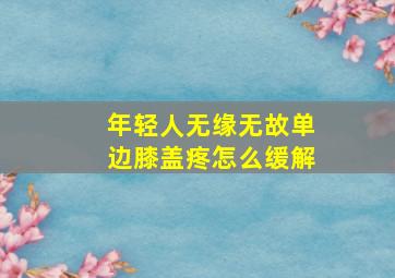 年轻人无缘无故单边膝盖疼怎么缓解