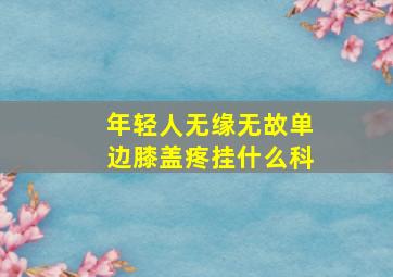 年轻人无缘无故单边膝盖疼挂什么科