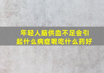 年轻人脑供血不足会引起什么病症呢吃什么药好