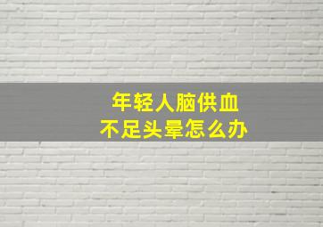 年轻人脑供血不足头晕怎么办