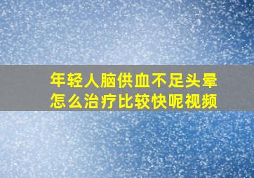 年轻人脑供血不足头晕怎么治疗比较快呢视频