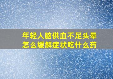 年轻人脑供血不足头晕怎么缓解症状吃什么药