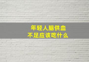 年轻人脑供血不足应该吃什么