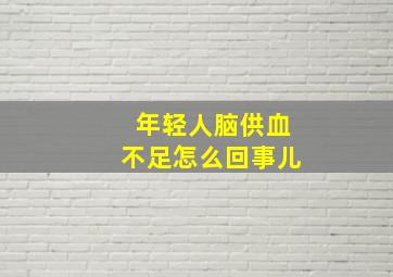 年轻人脑供血不足怎么回事儿