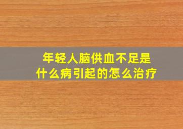 年轻人脑供血不足是什么病引起的怎么治疗