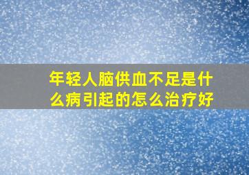 年轻人脑供血不足是什么病引起的怎么治疗好