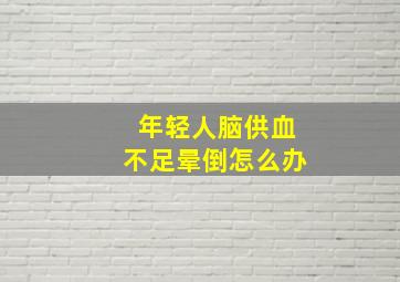 年轻人脑供血不足晕倒怎么办