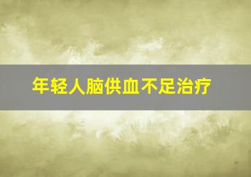 年轻人脑供血不足治疗