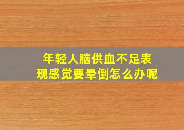 年轻人脑供血不足表现感觉要晕倒怎么办呢