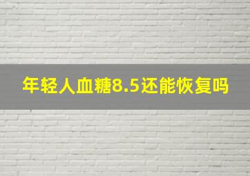 年轻人血糖8.5还能恢复吗