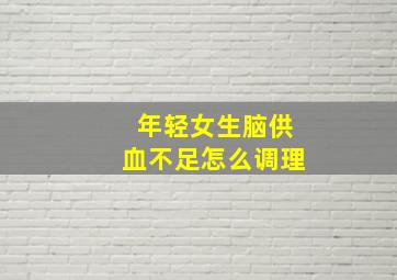 年轻女生脑供血不足怎么调理