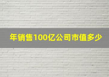 年销售100亿公司市值多少