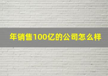 年销售100亿的公司怎么样