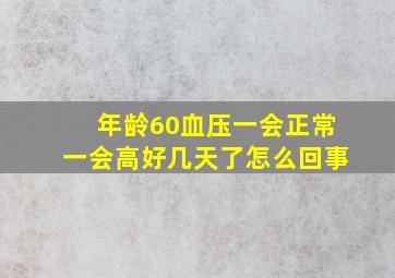 年龄60血压一会正常一会高好几天了怎么回事