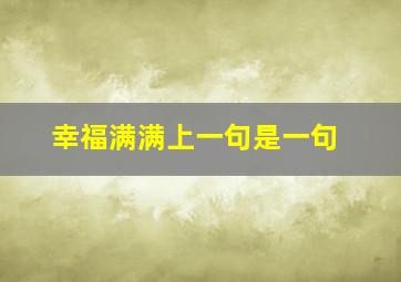 幸福满满上一句是一句