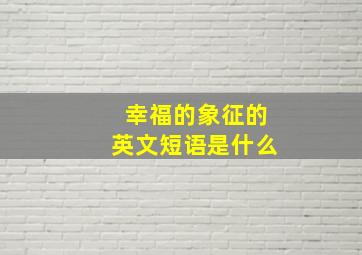 幸福的象征的英文短语是什么