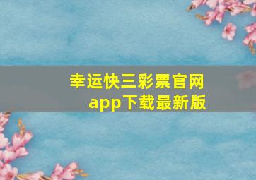 幸运快三彩票官网app下载最新版