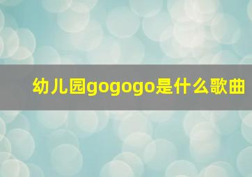 幼儿园gogogo是什么歌曲