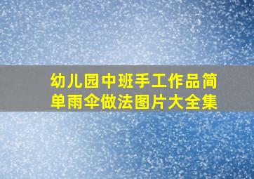 幼儿园中班手工作品简单雨伞做法图片大全集