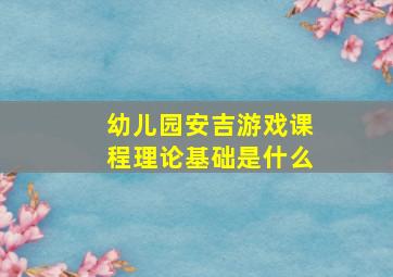 幼儿园安吉游戏课程理论基础是什么