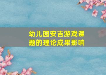 幼儿园安吉游戏课题的理论成果影响