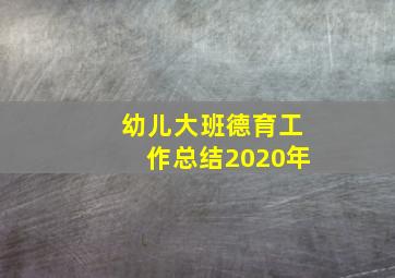 幼儿大班德育工作总结2020年