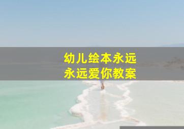 幼儿绘本永远永远爱你教案