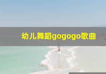 幼儿舞蹈gogogo歌曲